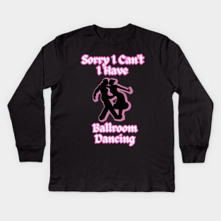 Ballroom Dancers Sorry I Can't, I Have Ballroom Dancing Kids Long Sleeve T-Shirt